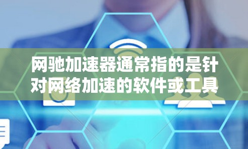 网驰加速器通常指的是针对网络加速的软件或工具，旨在帮助用户更快地连接到网络资源。如果您指的是网驰加速器（可能是指一些针对网络加速的软件或工具）以下是一些建议和推荐