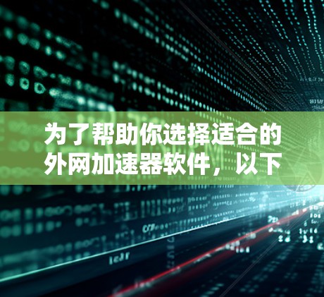 为了帮助你选择适合的外网加速器软件,以下是详细的步骤和建议 为了帮助你选择适合的外网加速器软件,以下是详细的步骤和建议