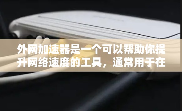 外网加速器是一个可以帮助你提升网络速度的工具，通常用于在没有外网连接的情况下加速网络。以下是一些实用的建议和操作指南，帮助你试用外网加速器