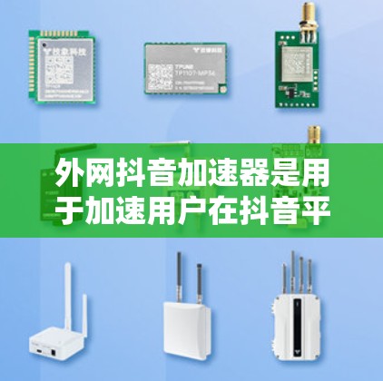 外网抖音加速器是用于加速用户在抖音平台观看视频的软件或网站。它可以帮助用户更快地完成视频加载和播放过程,从而提升观看体验。以下是一些有用的建议和资源 外网抖音加速器是用于加速用户在抖音平台观看视频的软件或网站。它可以帮助用户更快地完成视频加载和播放过程,从而提升观看体验。以下是一些有用的建议和资源