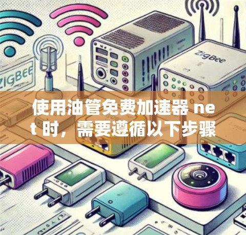 使用油管免费加速器 net 时，需要遵循以下步骤和注意事项，确保安全高效