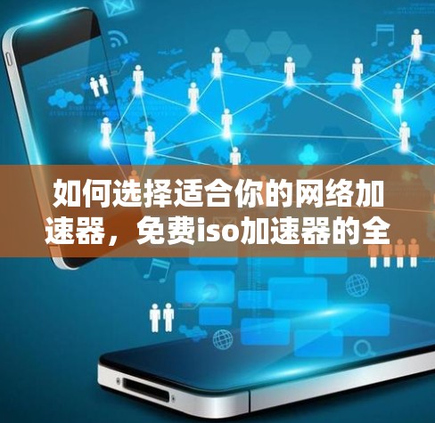 如何选择适合你的网络加速器，免费iso加速器的全面指南