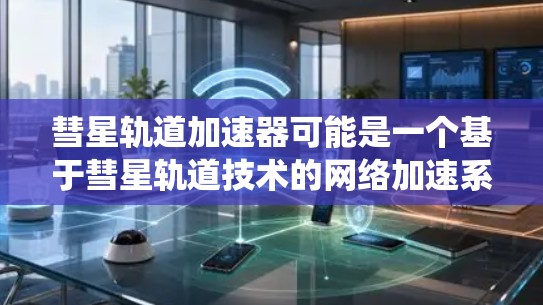 彗星轨道加速器可能是一个基于彗星轨道技术的网络加速系统。彗星轨道通常指的是围绕太阳运行的不稳定轨道,类似于彗星的运行轨迹。这种轨道特性可能被利用以优化数据传输路径,提高网络速度 彗星轨道加速器可能是一个基于彗星轨道技术的网络加速系统。彗星轨道通常指的是围绕太阳运行的不稳定轨道,类似于彗星的运行轨迹。这种轨道特性可能被利用以优化数据传输路径,提高网络速度