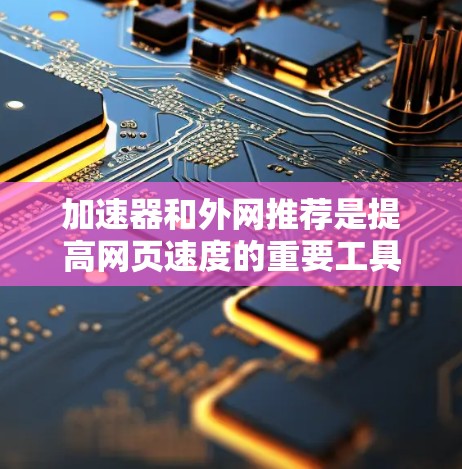 加速器和外网推荐是提高网页速度的重要工具,但选择合适的工具和方法至关重要。以下是对加速器和外网推荐的详细推荐和使用指南 加速器和外网推荐是提高网页速度的重要工具,但选择合适的工具和方法至关重要。以下是对加速器和外网推荐的详细推荐和使用指南