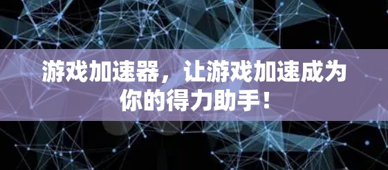 游戏加速器,让游戏加速成为你的得力助手! 游戏加速器,让游戏加速成为你的得力助手!