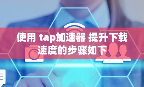 使用 tap加速器 提升下载速度的步骤如下 使用 tap加速器 提升下载速度的步骤如下