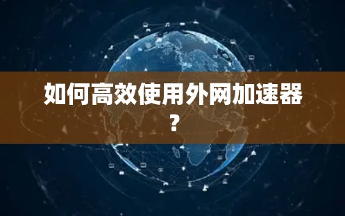 如何高效使用外网加速器？