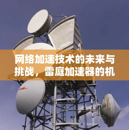 网络加速技术的未来与挑战,雷庭加速器的机遇与展望 网络加速技术的未来与挑战,雷庭加速器的机遇与展望