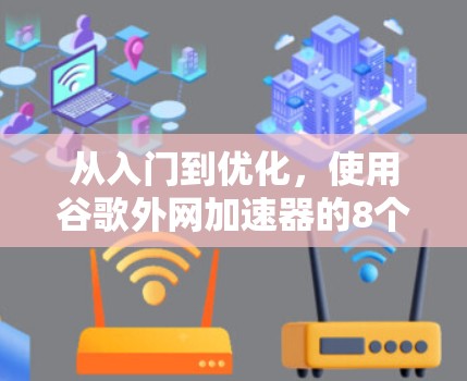 从入门到优化，使用谷歌外网加速器的8个关键技巧