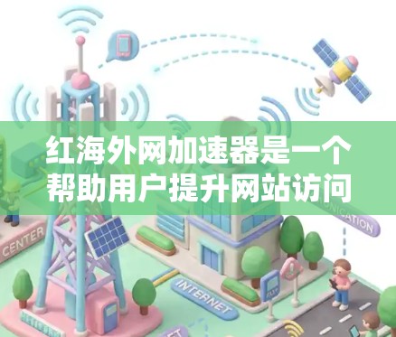 红海外网加速器是一个帮助用户提升网站访问速度的工具，专为海外站点设计，适用于网站、博客、社交媒体、视频网站等类型，旨在减少延迟，提高用户体验。以下是对该工具的详细介绍