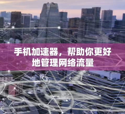 手机加速器,帮助你更好地管理网络流量 手机加速器,帮助你更好地管理网络流量