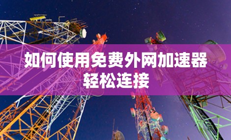 如何使用免费外网加速器轻松连接
