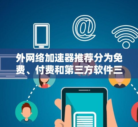 外网络加速器推荐分为免费、付费和第三方软件三个类别,帮助用户找到最适合自己的解决方案。以下是一些推荐 外网络加速器推荐分为免费、付费和第三方软件三个类别,帮助用户找到最适合自己的解决方案。以下是一些推荐