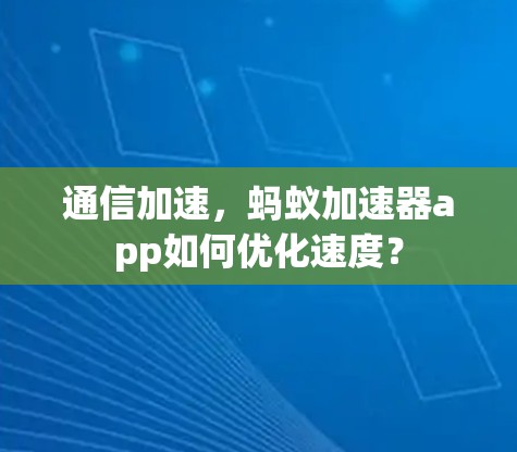 通信加速,蚂蚁加速器app如何优化速度? 通信加速,蚂蚁加速器app如何优化速度?