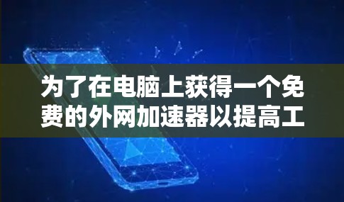 为了在电脑上获得一个免费的外网加速器以提高工作效率,您可以按照以下步骤进行选择 为了在电脑上获得一个免费的外网加速器以提高工作效率,您可以按照以下步骤进行选择