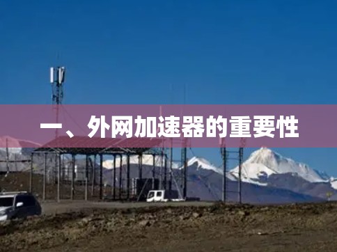 一、外网加速器的重要性 一、外网加速器的重要性