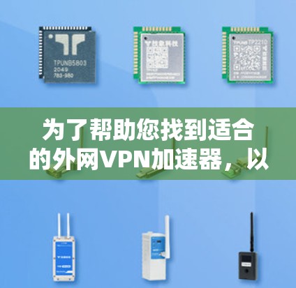 为了帮助您找到适合的外网VPN加速器，以下是一些步骤和建议