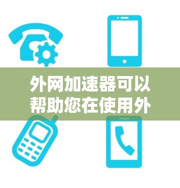 外网加速器可以帮助您在使用外网时提升网页加载速度，减少延迟和等待时间。以下是一些步骤和注意事项
