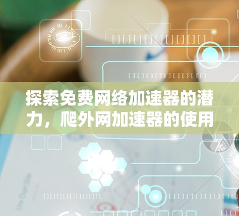 探索免费网络加速器的潜力，爬外网加速器的使用与优化