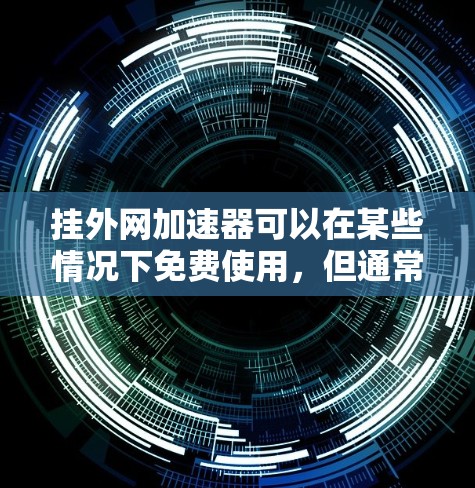 挂外网加速器可以在某些情况下免费使用，但通常需要通过付费服务来获得功能。以下是关于免费挂外网加速器的建议