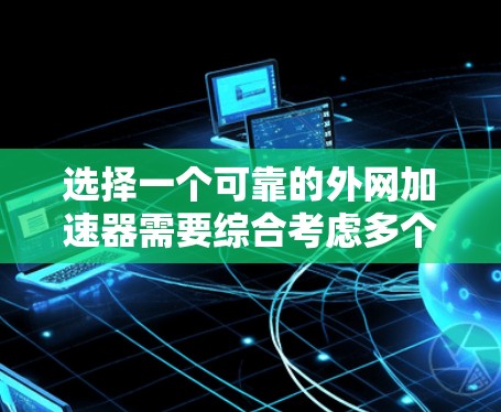 选择一个可靠的外网加速器需要综合考虑多个因素,以下是一个结构化的推荐策略 选择一个可靠的外网加速器需要综合考虑多个因素,以下是一个结构化的推荐策略
