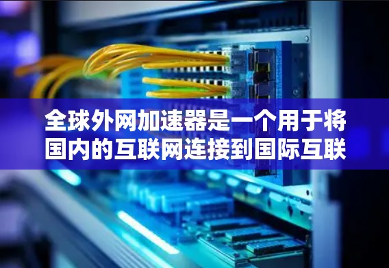 全球外网加速器是一个用于将国内的互联网连接到国际互联网的工具,通常用来提升速度和稳定性。虽然有些加速器提供免费服务,但这种情况非常有限 全球外网加速器是一个用于将国内的互联网连接到国际互联网的工具,通常用来提升速度和稳定性。虽然有些加速器提供免费服务,但这种情况非常有限