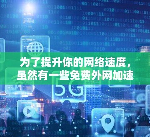 为了提升你的网络速度，虽然有一些免费外网加速器可以帮助你，但需要注意以下几点