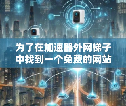 为了在加速器外网梯子中找到一个免费的网站，您可以按照以下步骤进行