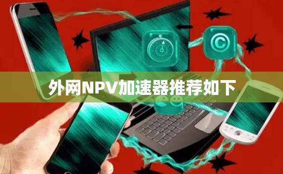 外网NPV加速器推荐如下