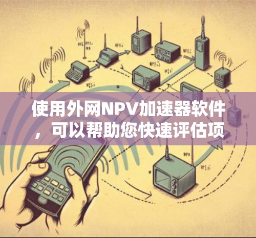 使用外网NPV加速器软件，可以帮助您快速评估项目经济可行性。以下是一步步的指南