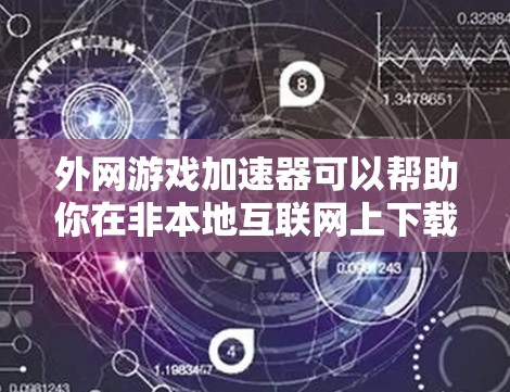 外网游戏加速器可以帮助你在非本地互联网上下载和运行你的游戏,从而节省时间。以下是一些推荐的外网游戏加速器 外网游戏加速器可以帮助你在非本地互联网上下载和运行你的游戏,从而节省时间。以下是一些推荐的外网游戏加速器