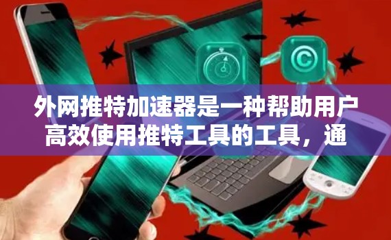 外网推特加速器是一种帮助用户高效使用推特工具的工具,通过调整速率和配置,提升网络速度,减少延迟。以下是一篇关于外网推特加速器的详细介绍 外网推特加速器是一种帮助用户高效使用推特工具的工具,通过调整速率和配置,提升网络速度,减少延迟。以下是一篇关于外网推特加速器的详细介绍