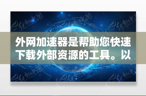 外网加速器是帮助您快速下载外部资源的工具。以下是一步步的指南，帮助您轻松完成下载