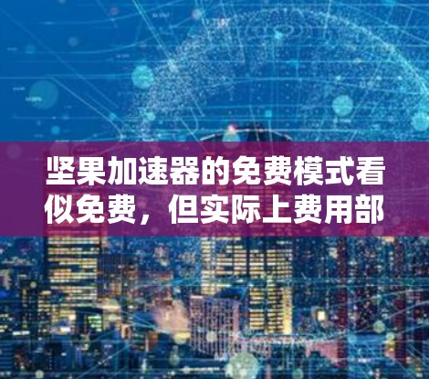 坚果加速器的免费模式看似免费，但实际上费用部分隐藏在免费旁边。以下是详细的解释和步骤指南