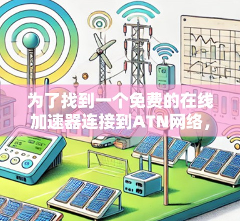 为了找到一个免费的在线加速器连接到ATN网络,以下是一些步骤和建议 为了找到一个免费的在线加速器连接到ATN网络,以下是一些步骤和建议