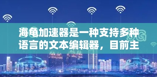 海龟加速器是一种支持多种语言的文本编辑器，目前主要适用于支持Unicode的文本编辑和复制功能。以下是对海龟加速器使用情况的详细分析