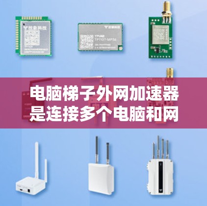 电脑梯子外网加速器是连接多个电脑和网络设备的工具，帮助提升网络速度。以下是详细的步骤指南