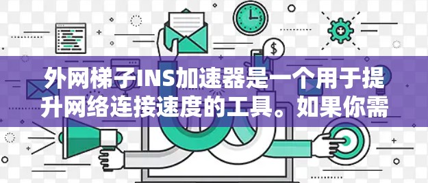 外网梯子INS加速器是一个用于提升网络连接速度的工具。如果你需要使用它来加速网络，或者希望了解如何使用它，以下是一些关键点和操作步骤