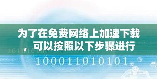 为了在免费网络上加速下载，可以按照以下步骤进行