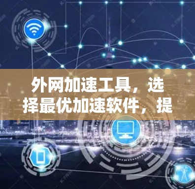 外网加速工具,选择最优加速软件,提升网络速度 外网加速工具,选择最优加速软件,提升网络速度