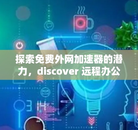 探索免费外网加速器的潜力，discover 远程办公的最佳选择