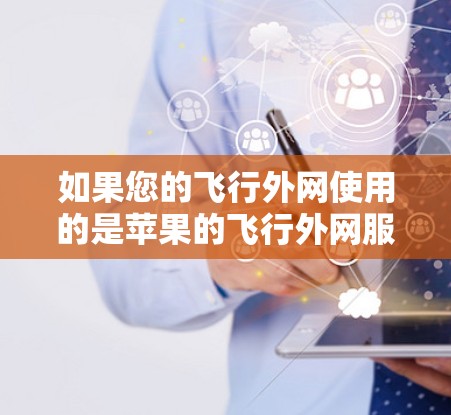 如果您的飞行外网使用的是苹果的飞行外网服务，那么推荐以下几个功能全面且易于使用的加速器