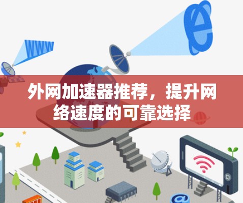 外网加速器推荐,提升网络速度的可靠选择 外网加速器推荐,提升网络速度的可靠选择