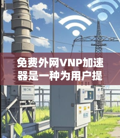 免费外网VNP加速器是一种为用户提供高效网络连接的工具，通常用于快速连接到外部网络。以下是对该主题的详细分析