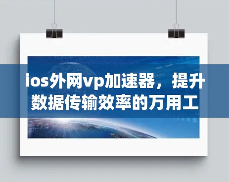 ios外网vp加速器，提升数据传输效率的万用工具