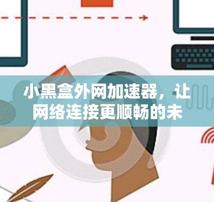 小黑盒外网加速器，让网络连接更顺畅的未来解决方案