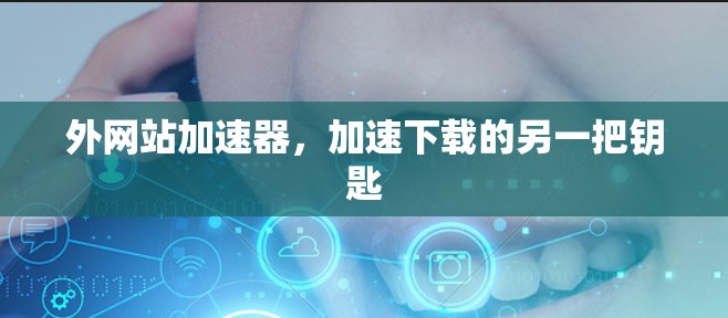 外网站加速器，加速下载的另一把钥匙