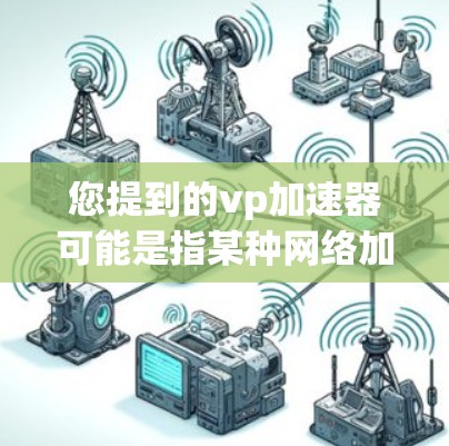 您提到的vp加速器可能是指某种网络加速工具，但免费外网通常指的是可以同时连接多个网络或端口的网络设备。如果您需要在不付费的情况下快速连接多个网络，可以考虑以下工具和方法