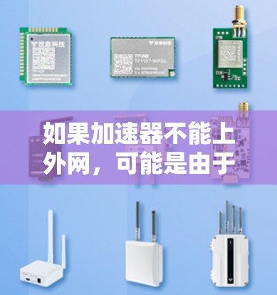如果加速器不能上外网,可能是由于该加速器在使用过程中依赖于外网的网络环境,或者该加速器的配置需要特定的网络环境才能正常运行。以下是一些建议,帮助你解决这个问题 如果加速器不能上外网,可能是由于该加速器在使用过程中依赖于外网的网络环境,或者该加速器的配置需要特定的网络环境才能正常运行。以下是一些建议,帮助你解决这个问题