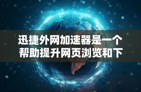 迅捷外网加速器是一个帮助提升网页浏览和下载速度的工具。以下是详细的步骤指南 迅捷外网加速器是一个帮助提升网页浏览和下载速度的工具。以下是详细的步骤指南